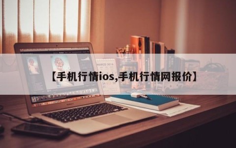 【手机行情ios,手机行情网报价】