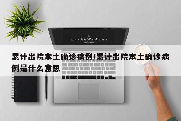 累计出院本土确诊病例/累计出院本土确诊病例是什么意思