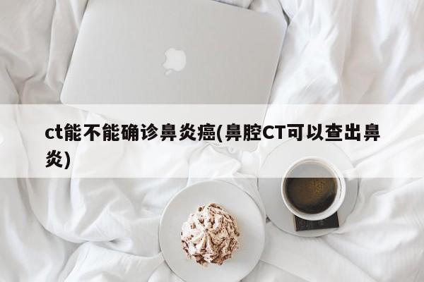ct能不能确诊鼻炎癌(鼻腔CT可以查出鼻炎)