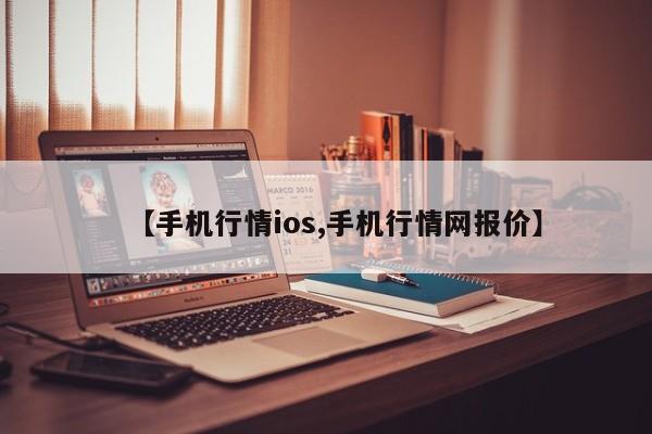【手机行情ios,手机行情网报价】