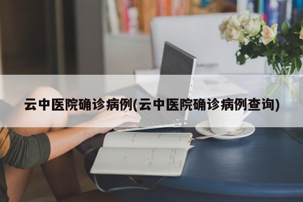 云中医院确诊病例(云中医院确诊病例查询)