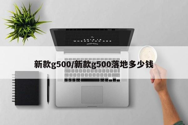 新款g500/新款g500落地多少钱