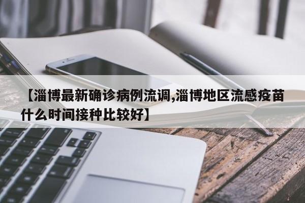 【淄博最新确诊病例流调,淄博地区流感疫苗什么时间接种比较好】