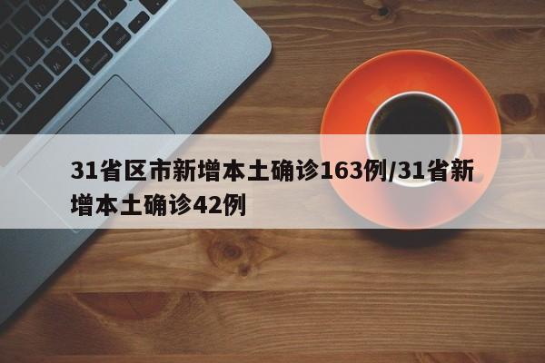 31省区市新增本土确诊163例/31省新增本土确诊42例
