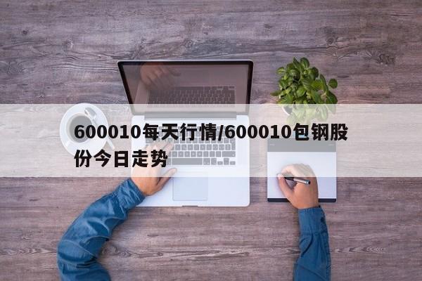 600010每天行情/600010包钢股份今日走势