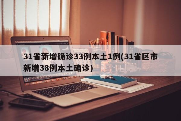 31省新增确诊33例本土1例(31省区市新增38例本土确诊)