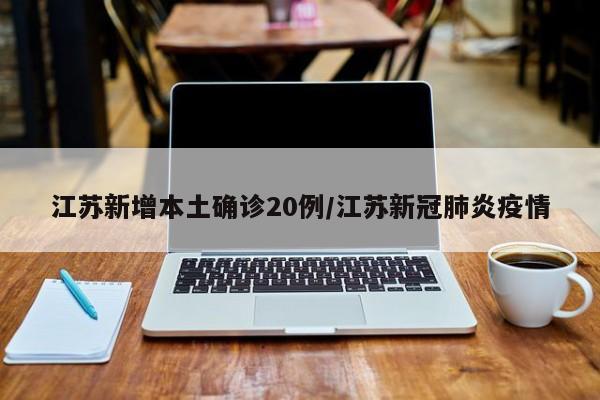 江苏新增本土确诊20例/江苏新冠肺炎疫情