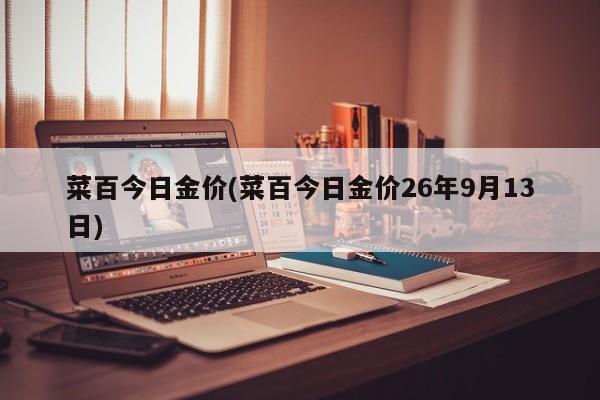 菜百今日金价(菜百今日金价26年9月13日)